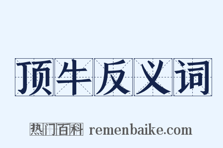 顶牛反义词是什么意思的图片